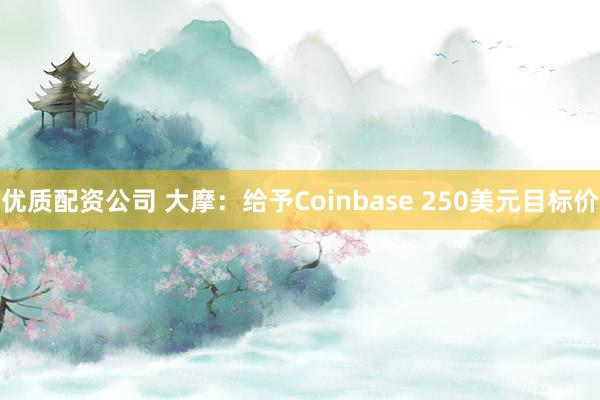 优质配资公司 大摩：给予Coinbase 250美元目标价