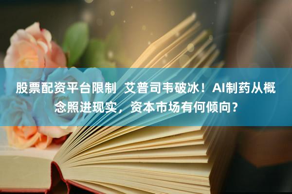 股票配资平台限制  艾普司韦破冰！AI制药从概念照进现实，资本市场有何倾向？