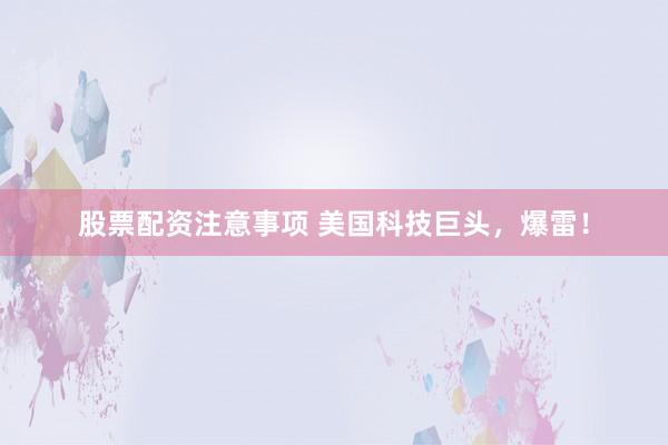 股票配资注意事项 美国科技巨头，爆雷！