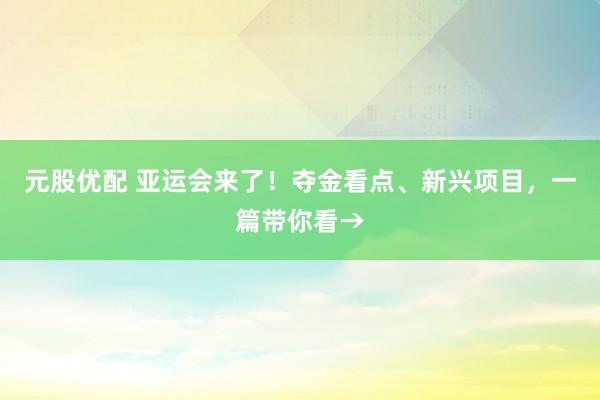 元股优配 亚运会来了！夺金看点、新兴项目，一篇带你看→