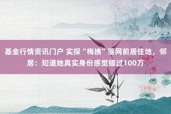 基金行情资讯门户 实探“梅姨”落网前居住地，邻居：知道她真实身份感觉错过100万