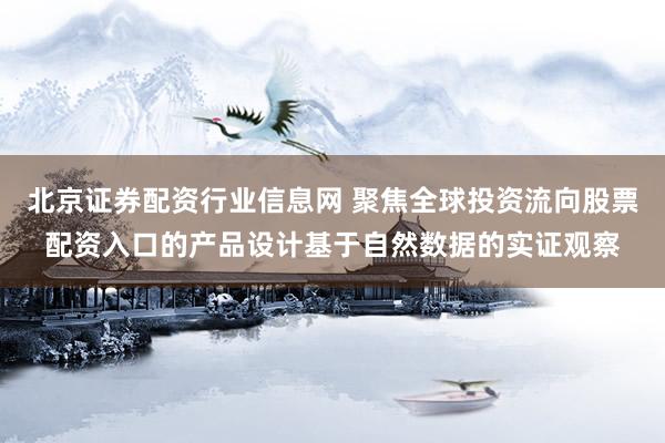 北京证券配资行业信息网 聚焦全球投资流向股票配资入口的产品设计基于自然数据的实证观察