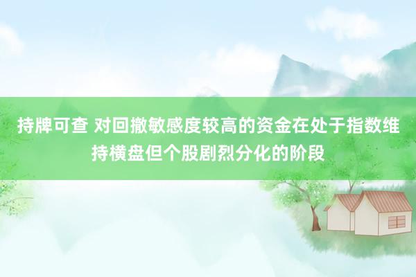 持牌可查 对回撤敏感度较高的资金在处于指数维持横盘但个股剧烈分化的阶段