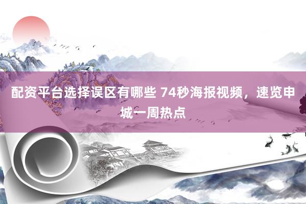 配资平台选择误区有哪些 74秒海报视频，速览申城一周热点