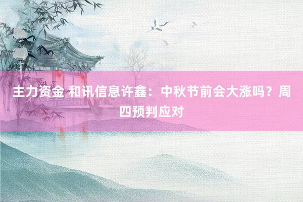 主力资金 和讯信息许鑫：中秋节前会大涨吗？周四预判应对