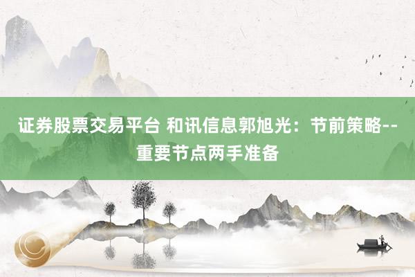 证券股票交易平台 和讯信息郭旭光：节前策略--重要节点两手准备