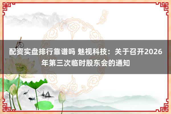 配资实盘排行靠谱吗 魅视科技：关于召开2026年第三次临时股东会的通知