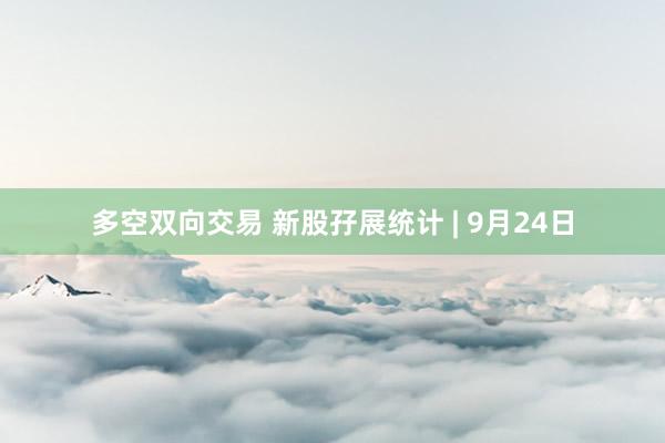 多空双向交易 新股孖展统计 | 9月24日