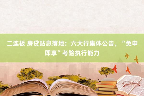 二连板 房贷贴息落地：六大行集体公告，“免申即享”考验执行能力