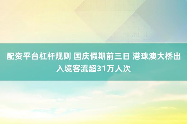 配资平台杠杆规则 国庆假期前三日 港珠澳大桥出入境客流超31万人次