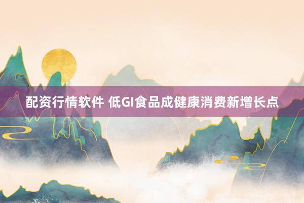 配资行情软件 低GI食品成健康消费新增长点