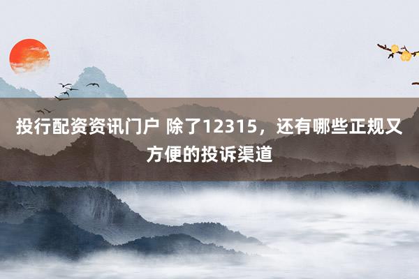 投行配资资讯门户 除了12315,还有哪些正规又方便的投诉渠道