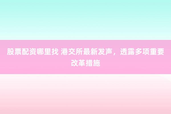股票配资哪里找 港交所最新发声，透露多项重要改革措施