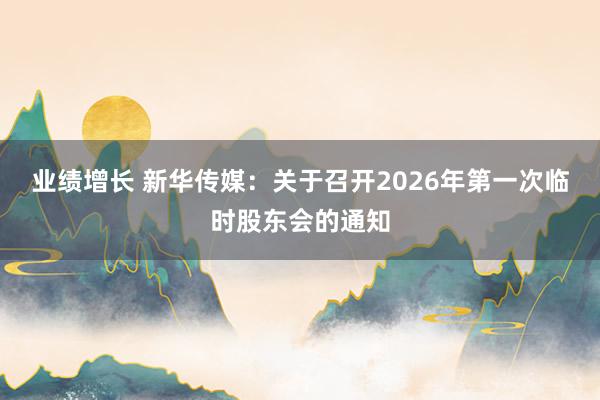 业绩增长 新华传媒：关于召开2026年第一次临时股东会的通知