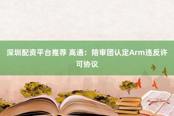 深圳配资平台推荐 高通：陪审团认定Arm违反许可协议