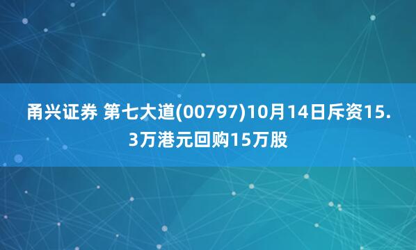 甬兴证券 第七大道(00797)10月14日斥资15.3万港元回购15万股
