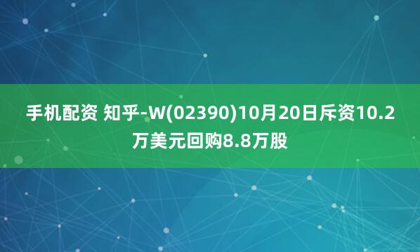 手机配资 知乎-W(02390)10月20日斥资10.2万美元回购8.8万股