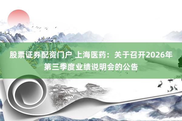 股票证券配资门户 上海医药：关于召开2026年第三季度业绩说明会的公告