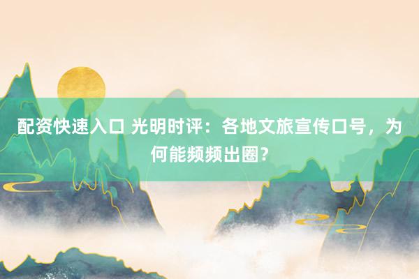 配资快速入口 光明时评：各地文旅宣传口号，为何能频频出圈？