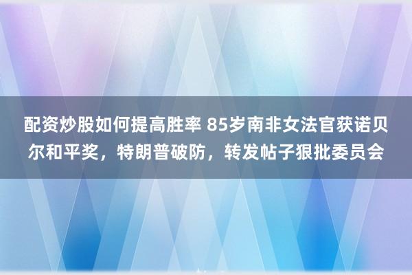 配资炒股如何提高胜率 85岁南非女法官获诺贝尔和平奖，特朗普破防，转发帖子狠批委员会