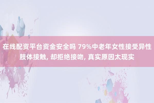 在线配资平台资金安全吗 79%中老年女性接受异性肢体接触, 却拒绝接吻, 真实原因太现实