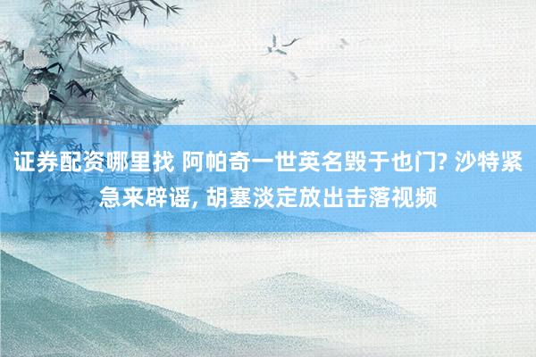 证券配资哪里找 阿帕奇一世英名毁于也门? 沙特紧急来辟谣, 胡塞淡定放出击落视频