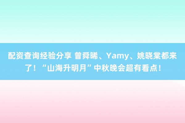 配资查询经验分享 曾舜晞、Yamy、姚晓棠都来了！“山海升明月”中秋晚会超有看点！
