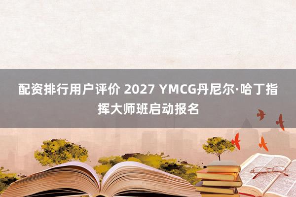 配资排行用户评价 2027 YMCG丹尼尔·哈丁指挥大师班启动报名