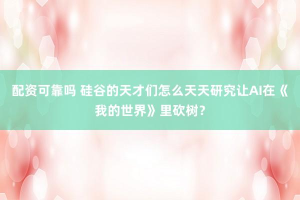 配资可靠吗 硅谷的天才们怎么天天研究让AI在《我的世界》里砍树？